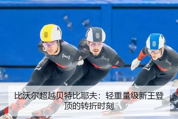 比沃尔超越贝特比耶夫：轻重量级新王登顶的转折时刻