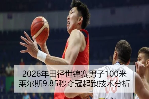 2026年田径世锦赛男子100米莱尔斯9.85秒夺冠起跑技术分析
